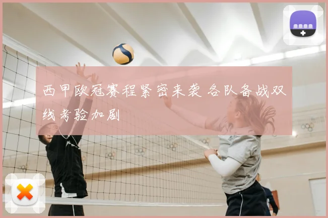 西甲欧冠赛程紧密来袭 各队备战双线考验加剧