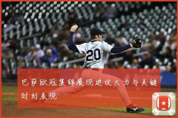 巴萨欧冠集锦展现进攻火力与关键时刻表现